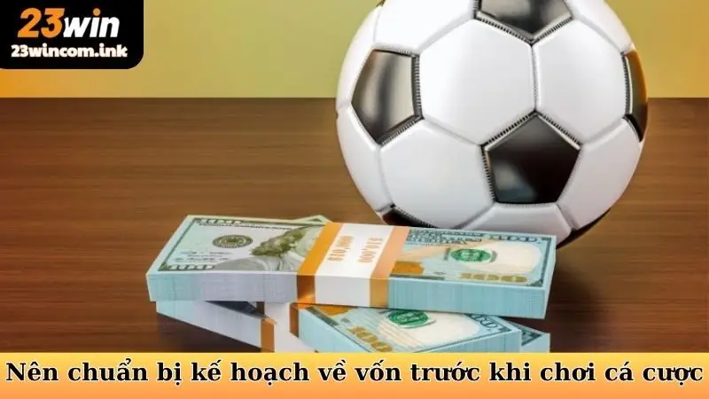 Kèo Ném Biên Tại 23win - Bí Quyết Chinh Phục Cực Đơn Giản 7 Nên chuẩn bị kế hoạch về vốn trước khi chơi cá cược