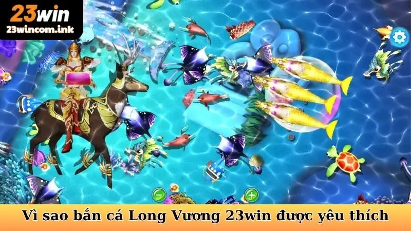 Bắn Cá Long Vương - Săn Rồng Biển Cả, Rinh Tiền Tỷ Về Tay! 5 Vì sao bắn cá Long Vương 23win được yêu thích